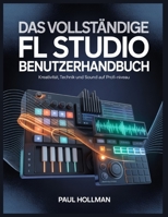 Das vollständige FL Studio Benutzerhandbuch: Kreativität, Technik und Sound auf Profi-Niveau (German Edition) B0GDGF1KMV Book Cover