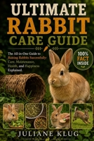 ULTIMATE RABBIT CARE GUIDE: The All-in-One Guide to Raising Rabbits Successfully: Care, Maintenance, Health, and Happiness Explained. B0H55ZNW85 Book Cover