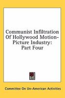 Communist Infiltration Of Hollywood Motion-Picture Industry: Part Four 1163179639 Book Cover