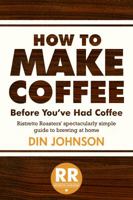 How to Make Coffee Before You've Had Coffee: Ristretto Roasters' Spectacularly Simple Guide to Brewing at Home 1937965163 Book Cover