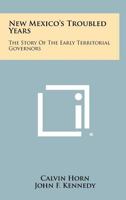 New Mexico's Troubled Years: The Story Of The Early Territorial Governors 1258440695 Book Cover