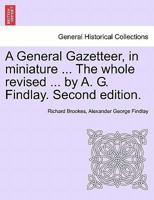 A General Gazetteer, in miniature ... The whole revised ... by A. G. Findlay. Second edition. 1241342369 Book Cover