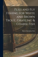 Flies and Fly Fishing for White and Brown Trout, Grayling and Coarse Fish 1546919406 Book Cover