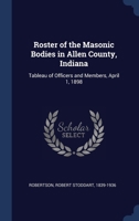 Roster of the Masonic Bodies in Allen County, Indiana: Tableau of Officers and Members, April 1, 1898 3337306217 Book Cover