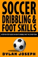 Soccer Dribbling & Foot Skills: A Step-by-Step Guide on How to Dribble Past the Other Team (Understand Soccer) 1949511049 Book Cover