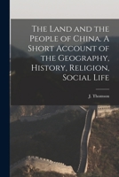 The Land and the People of China. A Short Account of the Geography, History, Religion, Social Life 1015635733 Book Cover