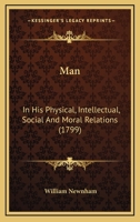 Man in His Physical, Intellectual, Social and Moral Relations 1104249952 Book Cover