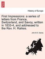 First Impressions: a series of letters from France, Switzerland, and Savoy, written in 1833-4, and addressed to the Rev. H. Raikes. 1246364700 Book Cover