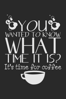 You Wanted To Know What Time It Is? It's Time For Coffee: Notebook A5 Size, 6x9 inches, 120 lined Pages, Coffee Caffeine Espresso Cappuccino Funny Quote 169692670X Book Cover