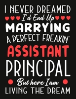 i never dreamed i'd end up marrying a perfect freakin Assistant Principal But Here I am Living The Dream: notebook journal funny Valentine Assistant Principal gift 1677229047 Book Cover