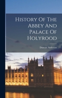 History Of The Abbey And Palace Of Holyrood [by D. Anderson] Ed. By W.s. Daniel... 1017234698 Book Cover