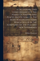A Dictionary And Concordance Of The Names Of Persons And Places And Of Some Of The More Remarkable Terms Which Occur In The Scriptures Of The Old And New Testaments 1021532320 Book Cover