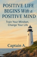 POSITIVE LIFE BEGINS WITH A POSITIVE MIND: Change Your Mindset, Change Your Life B0FHK6PG68 Book Cover