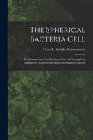 The Spherical Bacteria Cell [microform]: the Constructor of the Earth and Her Life Through the Radioactive Construction of Electro-magnetic Particles 1013811364 Book Cover