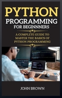 Python Programming for Beginners: A Complete Guide to Master the Basics of Python Programming 1802262601 Book Cover