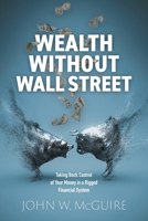 Wealth Without Wall Street: Taking Back Control of Your Money in a Rigged Financial System 1039198112 Book Cover