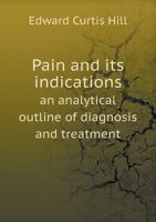 Pain and Its Indications: An Analytical Outline of Diagnosis and Treatment 1142077403 Book Cover