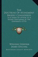 The Doctrine Of Atonement Briefly Considered: In A Series Of Letters To A Young Gentleman At The University 1165759489 Book Cover