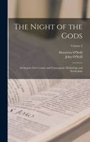 The Night of the Gods; An Inquiry Into Cosmic and Cosmogonic Mythology and Symbolism; Volume 2 1363641271 Book Cover