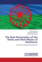 The Nazi Persecution of the Roma and their Means of Resistance: A Cultural Study of Selected Texts 6203305456 Book Cover