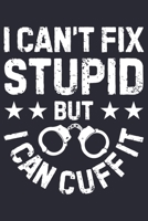 I Cant Fix Stupid But I Can Cuff It: Police Lined Notebook, Journal, Organizer, Diary, Composition Notebook, Gifts for Police Men and Women 170851659X Book Cover