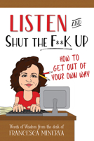 Listen and Shut the F**K Up!: How to Get Out of Your Own Way 0998623113 Book Cover