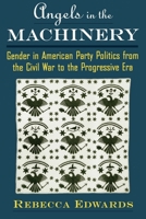 Angels in the Machinery: Gender in American Party Politics from the Civil War to the Progressive Era 0195116968 Book Cover