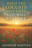 WHAT THE LOCUSTS HAVE EATEN: GOD WILL RESTORE B0F6733D19 Book Cover