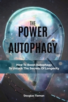 The Power Of Autophagy: How To Boost Autophagy To Unlock The Secrets Of Longevity 1646961048 Book Cover