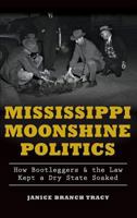 Mississippi Moonshine Politics: : How Bootleggers & the Law Kept a Dry State Soaked 1626197601 Book Cover