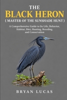 THE BLACK HERON ( MASTER OF THE SUNSHADE HUNT ): A Comprehensive Guide to Its Life, Behavior, Habitat, Diet, Hunting, Breeding, and Conservation B0HJCN8CDJ Book Cover