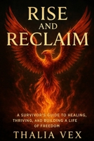 Rise and Reclaim: A Survivor’s Guide to Healing, Thriving, and Building a Life of Freedom B0FSWW4GK9 Book Cover
