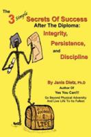 The 3 Simple Secrets of Success after the Diploma: Integrity, Persistence, and Discipline 0595469264 Book Cover