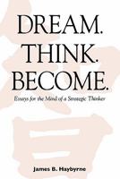 Dream. Think. Become. Essays for the Mind of a Strategic Thinker 1456417037 Book Cover