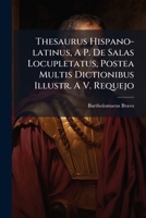Thesaurus Hispano-latinus, A P. De Salas Locupletatus, Postea Multis Dictionibus Illustr. A V. Requejo 1175116033 Book Cover