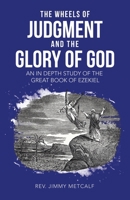 The Wheels of Judgment and the Glory of God: An in Depth Study of the Great Book of Ezekiel B0DPKLQG6B Book Cover