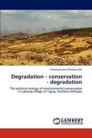 Degradation - conservation - degradation: The political ecology of environmental conservation in Lakenay village of Tigray, Northern Ethiopia 3848496844 Book Cover