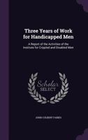 Three Years of Work for Handicapped Men: A Report of the Activities of the Institute for Crippled and Disabled Men 1358754950 Book Cover