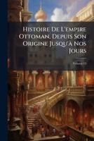 Histoire de l'Empire Ottoman, Depuis Son Origine Jusqu'� Nos Jours; Volume 10 1147670498 Book Cover