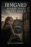 Irmgard konnte doch nichts dafür: Das Tötungsprogramm der Nazis (Historische Romane von Klaus Schubert) (German Edition) B0H5KTNY1F Book Cover