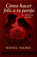 COMO HACER FELIZ A TU PAREJA: Descubre el ADN del amor y su tejido emocional. Aprende a conectar, seducir y amar con empatía, deseo y ternura. Crea ... rutina y llena de pasión. (Spanish Edition) B0FM87TNWL Book Cover