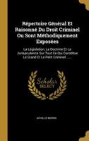 R�pertoire G�n�ral Et Raisonn� Du Droit Criminel Ou Sont M�thodiquement Expos�es: La L�gislation, La Doctrine Et La Jurisprudence Sur Tout Ce Qui Constitue Le Grand Et Le Petit Criminel ...... 1010966340 Book Cover