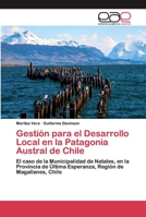 Gestión para el Desarrollo Local en la Patagonia Austral de Chile: El caso de la Municipalidad de Natales, en la Provincia de Última Esperanza, Región de Magallanes, Chile 620039475X Book Cover