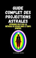 GUIDE COMPLET DES PROJECTIONS ASTRALES: APPRENDRE PAS À PAS LES MÉTHODES DE VOYAGE DANS LE TEMPS SPIRITUEL (French Edition) B0884JYDWM Book Cover