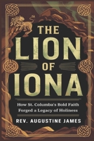 THE LION OF IONA: How St. Columba’s Bold Faith Forged a Legacy of Holiness B0DXK1PY4Q Book Cover