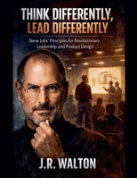 Think Differently, Lead Differently: Steve Jobs' Principles for Revolutionary Leadership and Product Design B0GF48KRMY Book Cover