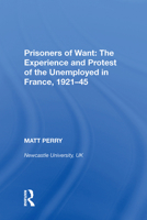 Prisoners of Want: The Experience and Protest of the Unemployed in France, 192145 0367893037 Book Cover