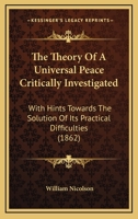 The Theory Of A Universal Peace Critically Investigated: With Hints Towards The Solution Of Its Practical Difficulties 1166431681 Book Cover
