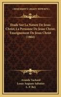 Etude Sur La Nature De Jesus Christ; La Personne De Jesus Christ; Enseignement De Jesus Christ (1864) 1166786366 Book Cover