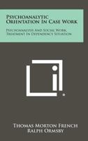 Psychoanalytic Orientation in Case Work: Psychoanalysis and Social Work, Treatment in Dependency Situation 1258359685 Book Cover